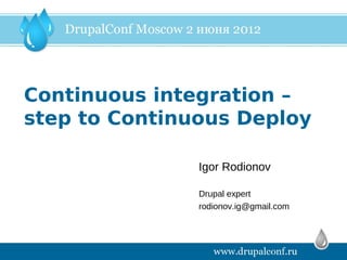 Continuous integration –
step to Continuous Deploy

               Igor Rodionov

               Drupal expert
               rodionov.ig@gmail.com
 