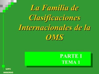 La Familia de Clasificaciones Internacionales de la OMS TEMA 1 PARTE I 