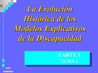 La Evolución Histórica de los Modelos Explicativos de la Discapacidad PARTE I TEMA 2 