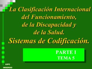 La Clasificación Internacional del Funcionamiento,  de la Discapacidad y  de la Salud.  Sistemas de Codificación.   TEMA 5 PARTE I 