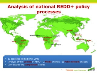 THINKING beyond the canopy
Analysis of national REDD+ policy
processes
• 13 countries studied since 2009
• Analysis of the...