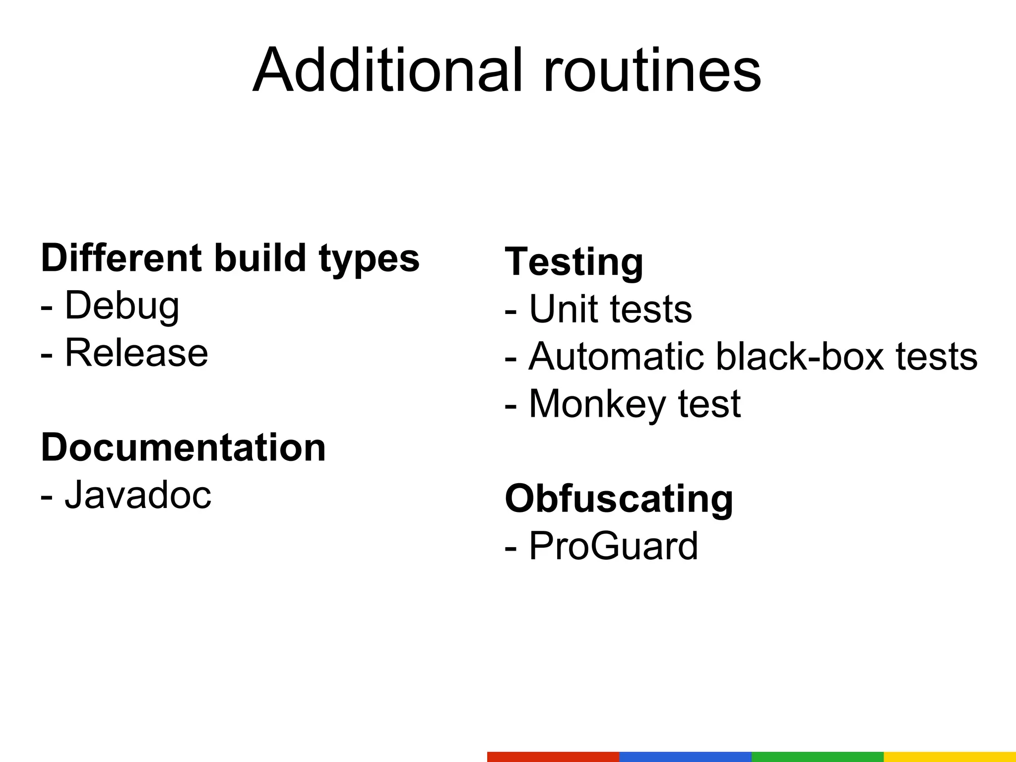 Additional routines
Different build types Testing
- Debug - Unit tests
- Release - Automatic black-box tests
- Monkey test
Documentation
- Javadoc Obfuscating
- ProGuard