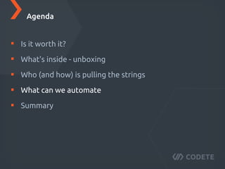 Is it worth it?
What's inside - unboxing
Who (and how) is pulling the strings
What can we automate
Summary
Agenda
 