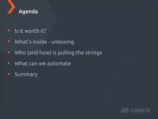 Is it worth it?
What's inside - unboxing
Who (and how) is pulling the strings
What can we automate
Summary
Agenda
 