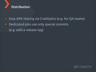 Easy APK sharing via Crashlytics (e.g. for QA teams)
Dedicated jobs use only special commits
(e.g. with a release tag)
Distribution
 
