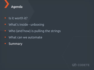 Is it worth it?
What's inside - unboxing
Who (and how) is pulling the strings
What can we automate
Summary
Agenda
 