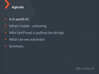 Is it worth it?
What's inside - unboxing
Who (and how) is pulling the strings
What can we automate
Summary
Agenda
 