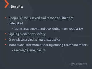 Time is saved and responsibilities are delegated
- less management and oversight, more regularity
Signing credentials safety
On-a-plate project's health statistics
Immediate information sharing among team's members
- success/failure, health
Beneﬁts
 