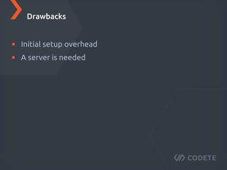 Initial setup overhead
A server is needed
Drawbacks
 