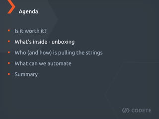Is it worth it?
What's inside - unboxing
Who (and how) is pulling the strings
What can we automate
Summary
Agenda
 