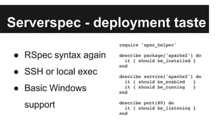 Serverspec - deployment taste 
● RSpec syntax again 
● SSH or local exec 
● Basic Windows 
support 
 