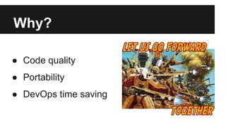 Why? 
● Code quality 
● Portability 
● DevOps time saving 
 