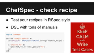 ChefSpec - check recipe 
● Test your recipes in RSpec style 
● DSL with tons of manuals 
 