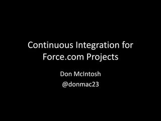 Continuous Integration for
Force.com Projects
Don McIntosh
@donmac23
 