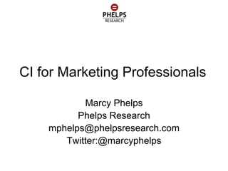 CI for Marketing Professionals

           Marcy Phelps
          Phelps Research
    mphelps@phelpsresearch.com
       Twitter:@marcyphelps
 