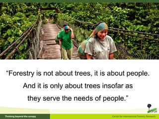 “Forestry is not about trees, it is about people.
And it is only about trees insofar as
they serve the needs of people.”
 