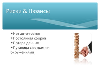 Риски & Нюансы

•Нет авто-тестов
•Постоянная сборка
•Потеря данных
•Путаница с ветками и
окружениями
 