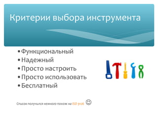 Критерии выбора инструмента
•Функциональный
•Надежный
•Просто настроить
•Просто использовать
•Бесплатный

Список получился немного похож на ISO 9126   
 