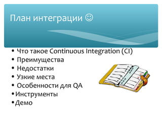 План интеграции 

• Что такое Continuous Integration (CI)
• Преимущества
• Недостатки
• Узкие места
• Особенности для QA
•Инструменты
•Демо
 