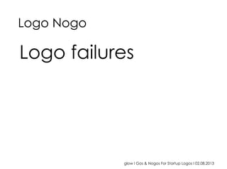 glow I Gos & Nogos For Startup Logos I 02.08.2013
Logo failures
Logo Nogo
 
