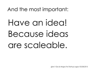 glow I Gos & Nogos For Startup Logos I 02.08.2013
Have an idea!
Because ideas
are scaleable.
And the most important:
 