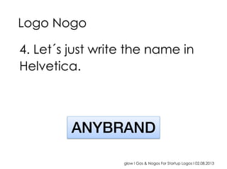 glow I Gos & Nogos For Startup Logos I 02.08.2013
4. Let´s just write the name in
Helvetica.
!!!!!!!!!!!!!!!!!!!!"
Logo Nogo
ANYBRAND"
 