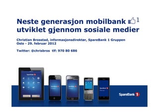 Neste generasjon mobilbank
utviklet gjennom sosiale medier
Christian Brosstad, informasjonsdirektør, SpareBank 1 Gruppen
Oslo - 29 februar 2012
       29.

Twitter: @chrisbros tlf: 970 80 686
 