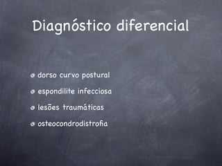 Diagnóstico diferencial


dorso curvo postural

espondilite infecciosa

lesões traumáticas

osteocondrodistroﬁa
 