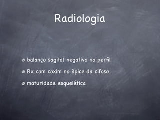Radiologia


balanço sagital negativo no perﬁl

Rx com coxim no ápice da cifose

maturidade esquelética
 