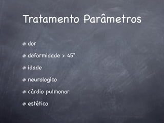 Tratamento Parâmetros
dor

deformidade > 45˚

idade

neurologico

cárdio pulmonar

estético
 