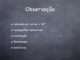 Observação

indicado em curvas < 50˚

radiograﬁas semestrais

orientação

ﬁsioterapia

exercícios
 