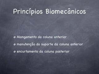 Princípios Biomecânicos


 Alongamento da coluna anterior

 manutenção do suporte da coluna anterior

 encurtamento da coluna posterior
 