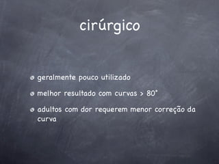 cirúrgico


geralmente pouco utilizado

melhor resultado com curvas > 80˚

adultos com dor requerem menor correção da
curva
 