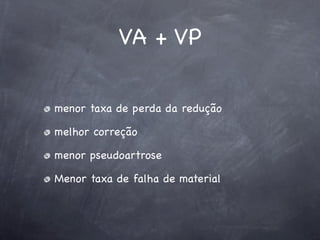 VA + VP


menor taxa de perda da redução

melhor correção

menor pseudoartrose

Menor taxa de falha de material
 