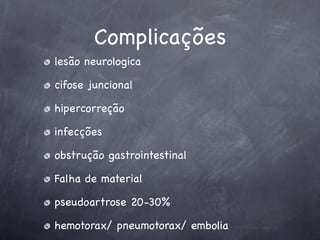 Complicações
lesão neurologica

cifose juncional

hipercorreção

infecções

obstrução gastrointestinal

Falha de material

pseudoartrose 20-30%

hemotorax/ pneumotorax/ embolia
 