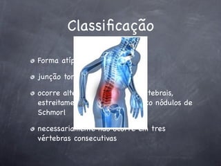 Classiﬁcação

Forma atípica:

junção toracolombar ou lombar

ocorre alteração nas placas vertebrais,
estreitamento do espaço do disco nódulos de
Schmorl

necessariamente não ocorre em tres
vértebras consecutivas
 