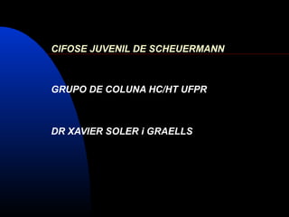CIFOSE JUVENIL DE SCHEUERMANN
GRUPO DE COLUNA HC/HT UFPR
DR XAVIER SOLER i GRAELLS
 