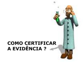 COMO CERTIFICAR A EVIDÊNCIA ? 