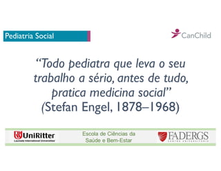 Pediatria Social
“Todo pediatra que leva o seu
trabalho a sério, antes de tudo,
pratica medicina social”
(Stefan Engel, 1878–1968)
 