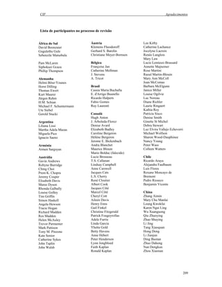 CIF Agradecimentos
209
Lista de participantes no processo de revisão
África do Sul
David Boonzaier
Gugulethu Gule
Sebenzile Matsebula
Pam McLaren
Siphokazi Gcaza
Phillip Thompson
Alemanha
Helmi Böse-Younes
Horst Dilling
Thomas Ewert
Kurt Maurer
Jürgen Rehm
H.M. Schian
Michael F. Schuntermann
Ute Siebel
Gerold Stucki
Argentina
Liliana Lissi
Martha Adela Mazas
Miguela Pico
Ignacio Saenz
Arménia
Armen Sargsyan
Austrália
Gavin Andrews
Robyne Burridge
Ching Choi
Prem K. Chopra
Jeremy Couper
Elisabeth Davis
Maree Dyson
Rhonda Galbally
Louise Golley
Tim Griffin
Simon Haskell
Angela Hewson
Tracie Hogan
Richard Madden
Ros Madden
Helen McAuley
Trevor Parmenter
Mark Pattison
Tony M. Pinzone
Kate Senior
Catherine Sykes
John Taplin
John Walsh
Áustria
Klemens Fheodoroff
Gerhard S. Barolin
Christiane Meyer-Bornsen
Bélgica
Françoise Jan
Catherine Mollman
J. Stevens
A. Tricot
Brasil
Cassia Maria Buchalla
E. d'Arrigo Busnello
Ricardo Halpern
Fabio Gomes
Ruy Laurenti
Canadá
Hugh Anton
J. Arboleda-Florez
Denise Avard
Elizabeth Badley
Caroline Bergeron
Hélène Bergeron
Jerome E. Bickenbach
Andra Blanchet
Maurice Blouin
Mario Bolduc (falecido)
Lucie Brosseau
T.S. Callanan
Lindsay Campbell
Anne Carswell
Jacques Cats
L.S. Cherry
René Cloutier
Albert Cook
Jacques Côté
Marcel Côté
Cheryl Cott
Aileen Davis
Henry Enns
Gail Finkel
Christine Fitzgerald
Patrick Fougeyrollas
Adele Furrie
Linda Garcia
Yhetta Gold
Betty Havens
Anne Hébert
Peter Henderson
Lynn Jongbloed
Faith Kaplan
Ronald Kaplan
Lee Kirby
Catherine Lachance
Jocelyne Lacroix
Renée Langlois
Mary Law
Lucie Lemieux-Brassard
Annette Majnemer
Rose Martini
Raoul Martin-Blouin
Mary Ann McColl
Joan McComas
Barbara McElgunn
Janice Miller
Louise Ogilvie
Luc Noreau
Diane Richler
Laurie Ringaert
Kathia Roy
Patricia Sisco
Denise Smith
Ginette St Michel
Debra Stewart
Luz Elvira Vallejo Echeverri
Michael Wolfson
Sharon Wood-Dauphinee
Nancy Young
Peter Wass
Colleen Watters
Chile
Ricardo Araya
Alejandra Faulbaum
Luis Flores
Roxane Moncayo de
Bremont
Pedro Rioseco
Benjamin Vicente
China
Zhang Aimin
Mary Chu Manlai
Leung Kwokfai
Karen Ngai Ling
Wu Xuanguong
Qiu Zhuoying
Zhao Shuying
Li Jing
Tang Xiaoquan
Hong Dong
Li Jianjun
Ding Buotan
Zhuo Dahong
Nan Dengkun
Zhou Xiaonan
 