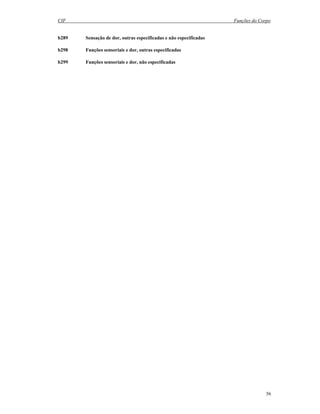 CIF Funções do Corpo
56
b289 Sensação de dor, outras especificadas e não especificadas
b298 Funções sensoriais e dor, outras especificadas
b299 Funções sensoriais e dor, não especificadas
 