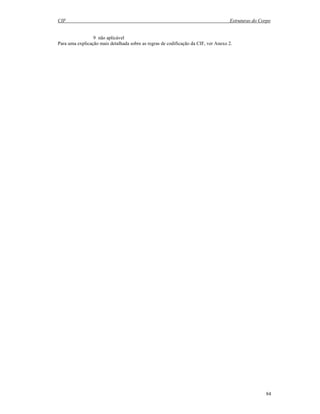 CIF Estruturas do Corpo
84
9 não aplicável
Para uma explicação mais detalhada sobre as regras de codificação da CIF, ver Anexo 2.
 