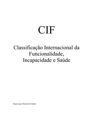 CIF
Classificação Internacional da
Funcionalidade,
Incapacidade e Saúde
Organização Mundial da Saúde
 