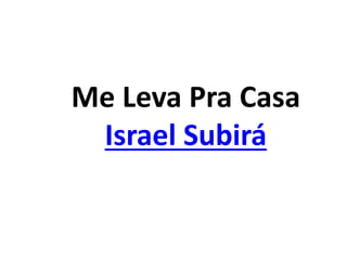 Me Leva Pra Casa
Israel Subirá
 