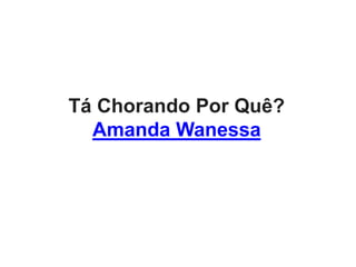 Tá Chorando Por Quê?
Amanda Wanessa
 