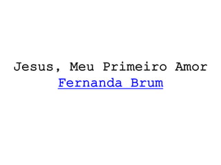 Jesus, Meu Primeiro Amor
Fernanda Brum
 