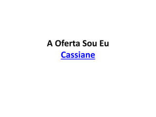 A Oferta Sou Eu
Cassiane
 