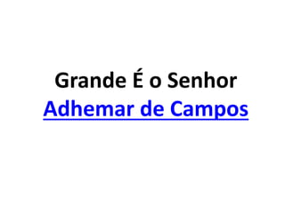 Grande É o Senhor
Adhemar de Campos
 