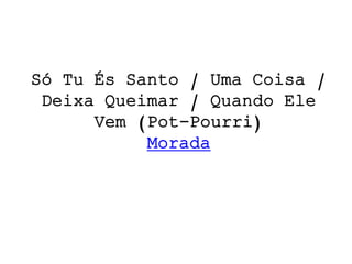 Só Tu És Santo / Uma Coisa /
Deixa Queimar / Quando Ele
Vem (Pot-Pourri)
Morada
 
