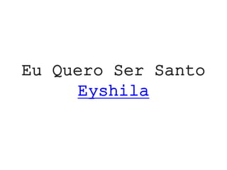 Eu Quero Ser Santo
Eyshila
 